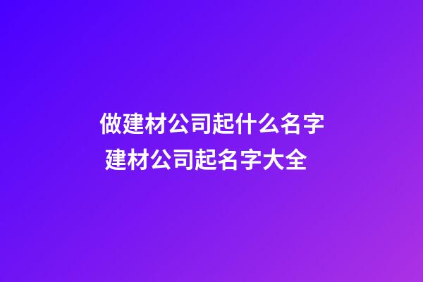 做建材公司起什么名字 建材公司起名字大全-第1张-公司起名-玄机派